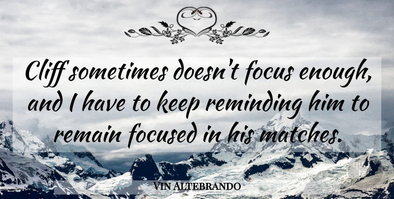 Vin Altebrando Quote About Cliff, Focus, Focused, Remain, Reminding: Cliff Sometimes Doesnt Focus Enough...