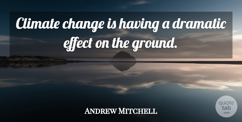 Andrew Mitchell Quote About Change, Dramatic, Effect: Climate Change Is Having A...