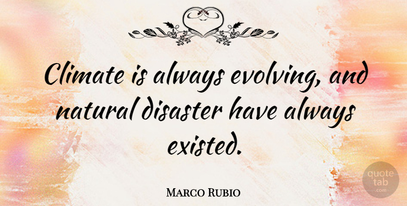 Marco Rubio Quote About Climate: Climate Is Always Evolving And...