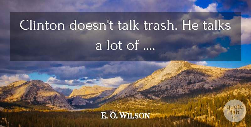 E. O. Wilson Quote About Clinton, Talk, Talks: Clinton Doesnt Talk Trash He...