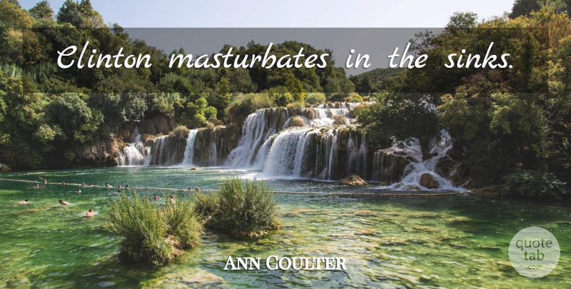 Ann Coulter Quote About Clinton, Masturbation: Clinton Masturbates In The Sinks...