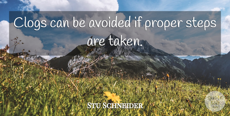 Stu Schneider Quote About Avoided, Proper, Steps: Clogs Can Be Avoided If...