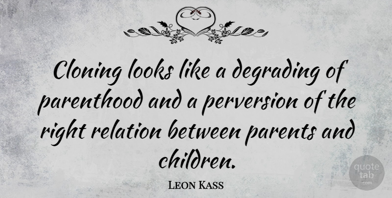 Leon Kass Quote About Children, Parent, Looks: Cloning Looks Like A Degrading...