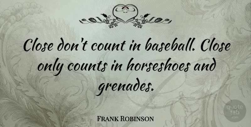 Frank Robinson Quote About Sports, Baseball, Horseshoes: Close Dont Count In Baseball...