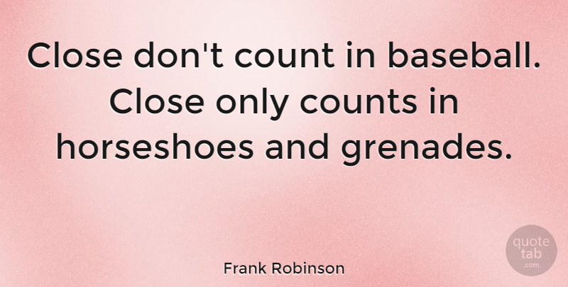 Frank Robinson Quote About Sports, Baseball, Horseshoes: Close Dont Count In Baseball...