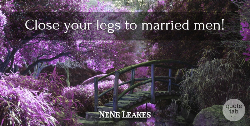 NeNe Leakes Quote About Men, Legs, Married: Close Your Legs To Married...