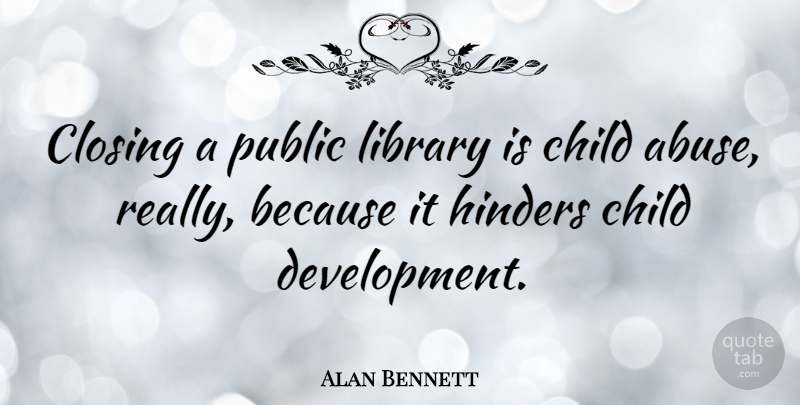 Alan Bennett Quote About Closing, Public: Closing A Public Library Is...