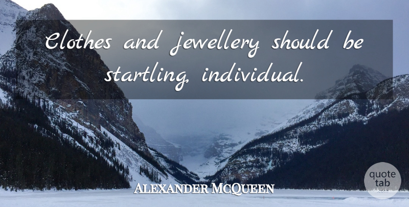 Alexander McQueen Quote About Clothes, Individual, Should: Clothes And Jewellery Should Be...