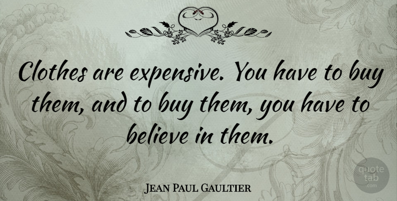 Jean Paul Gaultier Quote About Believe, Clothes, Expensive Clothes: Clothes Are Expensive You Have...
