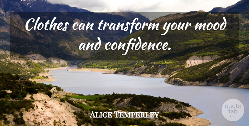 Alice Temperley Quote About Clothes, Mood: Clothes Can Transform Your Mood...