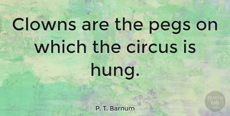 P. T. Barnum Quote About Circus, Clown, Peg: Clowns Are The Pegs On...