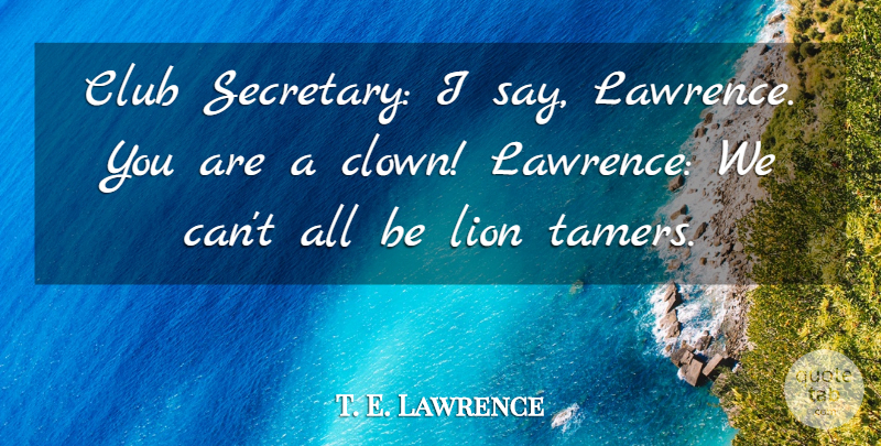 T. E. Lawrence Quote About Arabia, Lions, Clubs: Club Secretary I Say Lawrence...