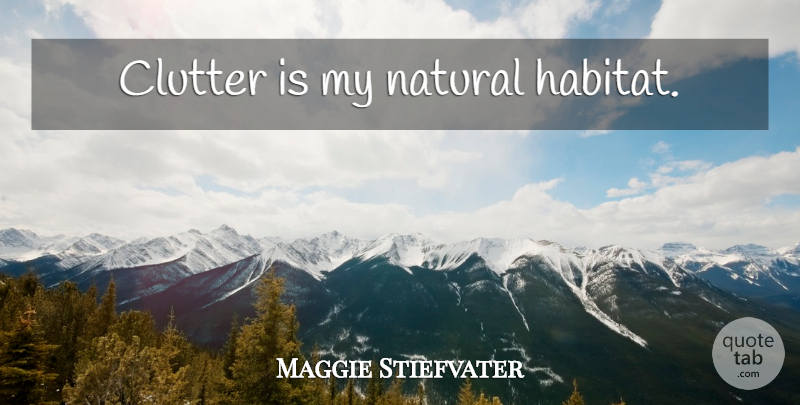 Maggie Stiefvater Quote About Habitat, Natural, Clutter: Clutter Is My Natural Habitat...