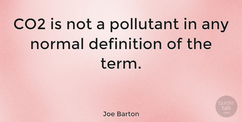 Joe Barton Quote About Co2, Definition, Normal: Co2 Is Not A Pollutant...