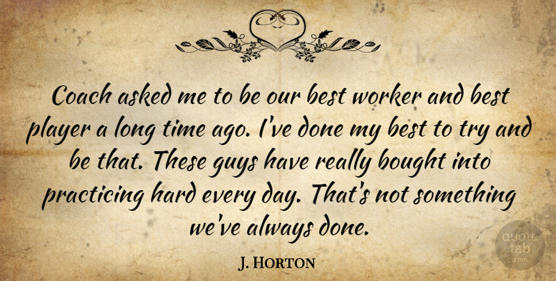 J. Horton Quote About Asked, Best, Bought, Coach, Guys: Coach Asked Me To Be...