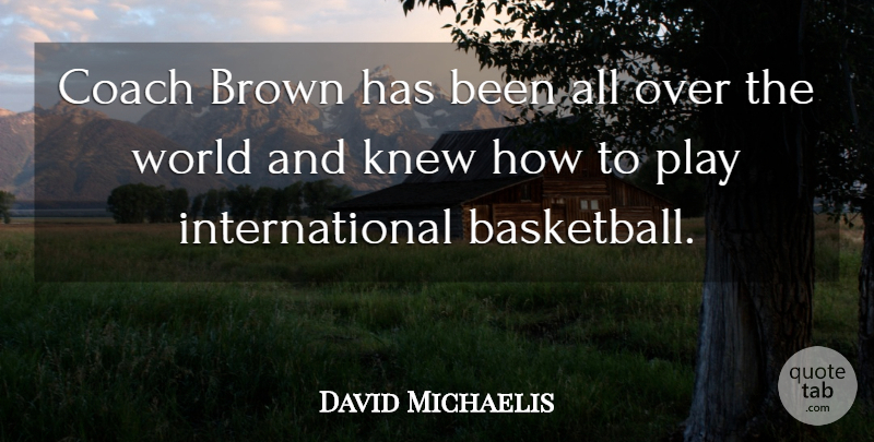 David Michaelis Quote About Brown, Coach, Knew: Coach Brown Has Been All...