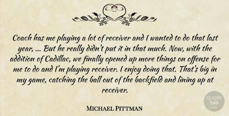 Michael Pittman Quote About Addition, Ball, Catching, Coach, Enjoy: Coach Has Me Playing A...