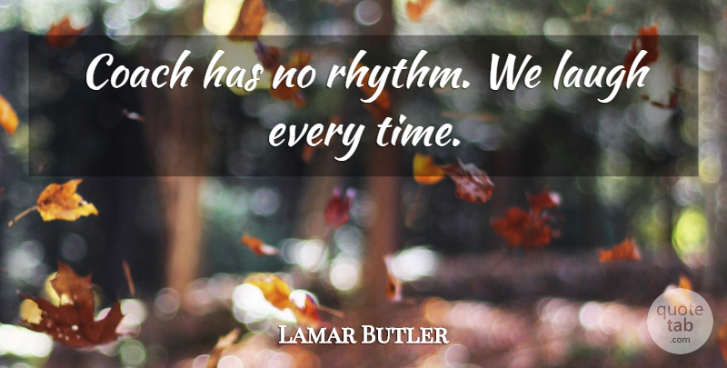 Lamar Butler Quote About Coach, Laugh: Coach Has No Rhythm We...