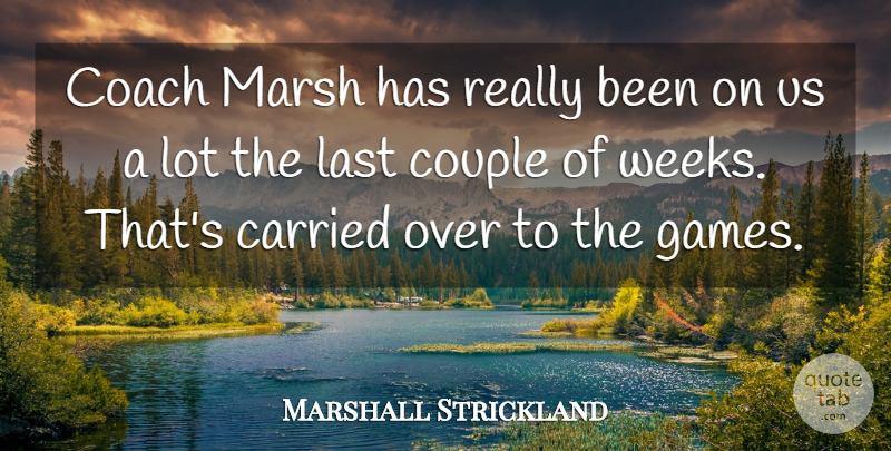Marshall Strickland Quote About Carried, Coach, Couple, Games, Last: Coach Marsh Has Really Been...