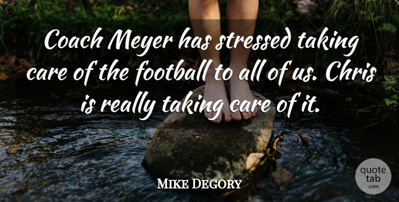 Mike Degory Quote About Care, Chris, Coach, Football, Stressed: Coach Meyer Has Stressed Taking...