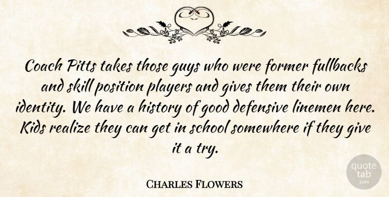 Charles Flowers Quote About Coach, Defensive, Football, Former, Gives: Coach Pitts Takes Those Guys...