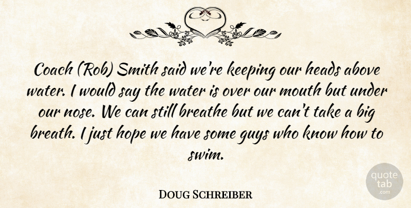 Doug Schreiber Quote About Above, Breathe, Coach, Guys, Heads: Coach Rob Smith Said Were...