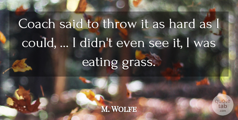 M. Wolfe Quote About Coach, Eating, Hard, Throw: Coach Said To Throw It...
