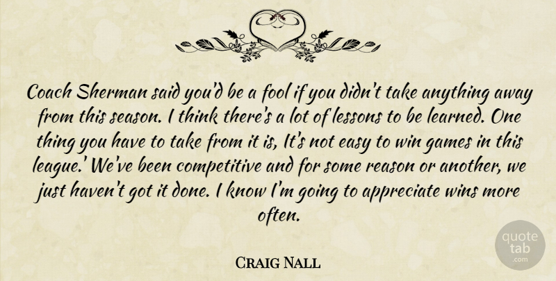 Craig Nall Quote About Appreciate, Coach, Easy, Fool, Games: Coach Sherman Said Youd Be...