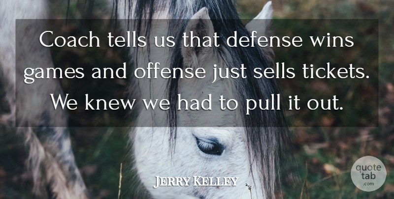 Jerry Kelley Quote About Coach, Defense, Games, Knew, Offense: Coach Tells Us That Defense...