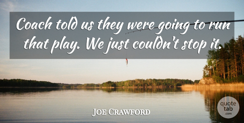 Joe Crawford Quote About Coach, Run, Stop: Coach Told Us They Were...