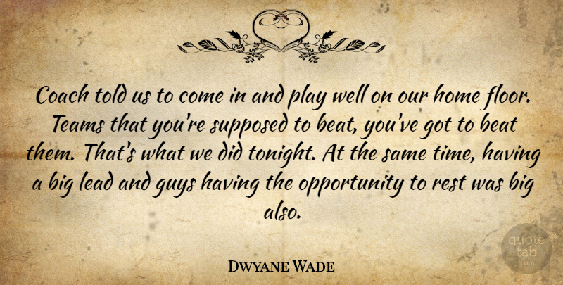 Dwyane Wade Quote About Beat, Coach, Guys, Home, Lead: Coach Told Us To Come...
