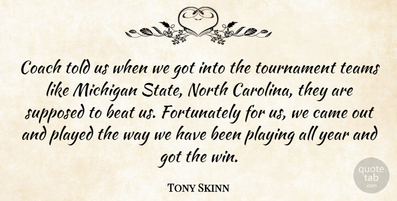 Tony Skinn Quote About Beat, Came, Coach, Michigan, North: Coach Told Us When We...