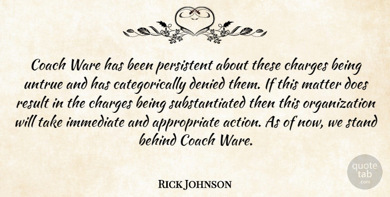 Rick Johnson Quote About Behind, Charges, Coach, Denied, Immediate: Coach Ware Has Been Persistent...