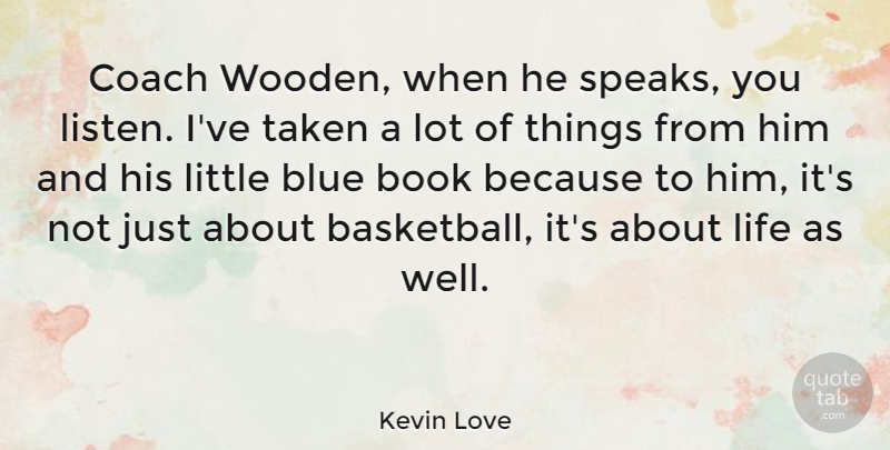 Kevin Love Quote About Blue, Coach, Life, Taken: Coach Wooden When He Speaks...