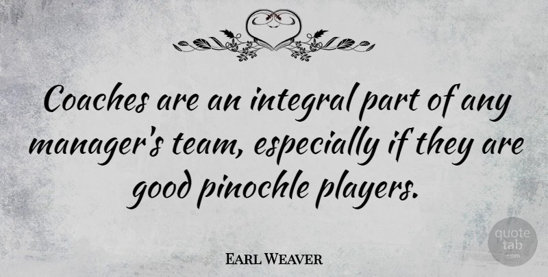 Earl Weaver Quote About Team, Player, Coaches: Coaches Are An Integral Part...