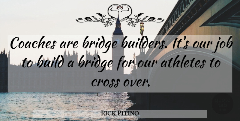 Rick Pitino Quote About Jobs, Athlete, Bridges: Coaches Are Bridge Builders Its...