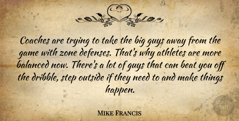Mike Francis Quote About Athletes, Balanced, Beat, Coaches, Game: Coaches Are Trying To Take...