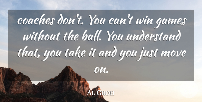 Al Groh Quote About Coaches, Games, Move, Understand, Win: Coaches Dont You Cant Win...