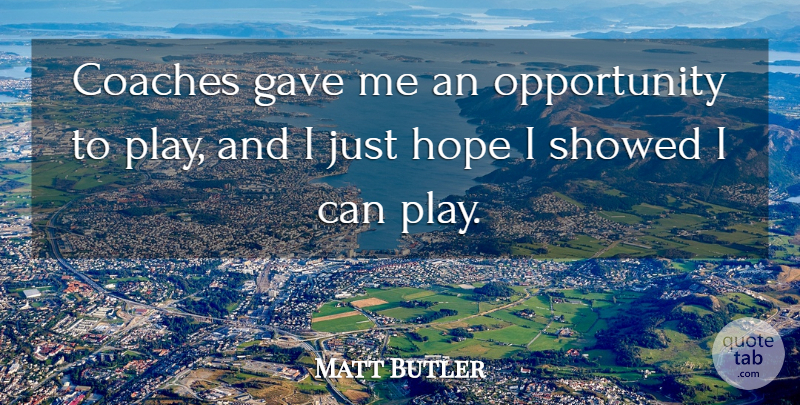 Matt Butler Quote About Coaches, Gave, Hope, Opportunity: Coaches Gave Me An Opportunity...
