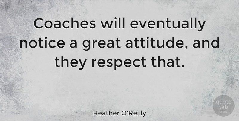 Heather O'Reilly Quote About Attitude, Great Attitude, Coaches: Coaches Will Eventually Notice A...