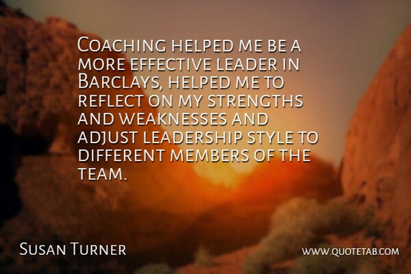 Susan Turner Quote About Adjust, Coaching, Effective, Helped, Leader: Coaching Helped Me Be A...