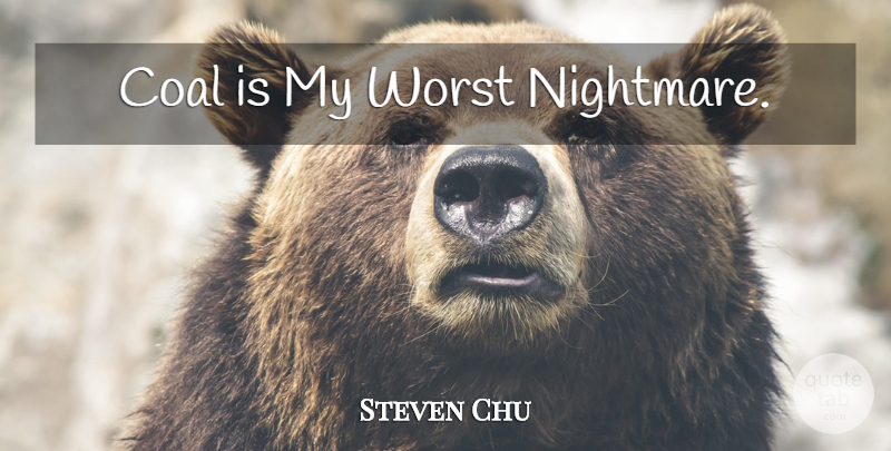 Steven Chu Quote About Worst Nightmares, Coal, Energy: Coal Is My Worst Nightmare...