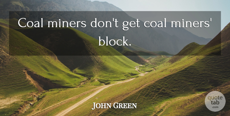 John Green Quote About Block, Coal Miners, Coal: Coal Miners Dont Get Coal...