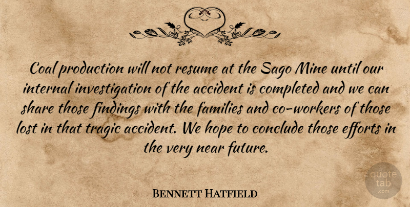 Bennett Hatfield Quote About Accident, Coal, Completed, Conclude, Efforts: Coal Production Will Not Resume...