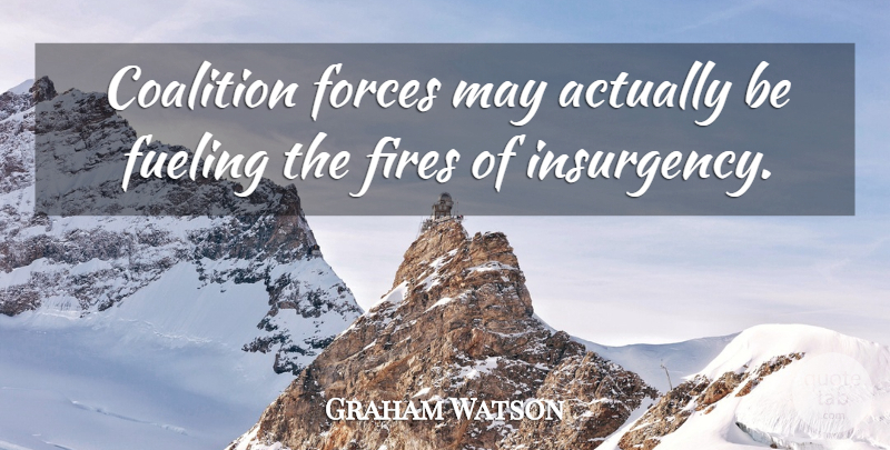 Graham Watson Quote About Coalition, Fires, Forces: Coalition Forces May Actually Be...