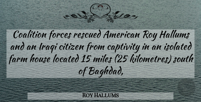 Roy Hallums Quote About Captivity, Citizen, Coalition, Farm, Forces: Coalition Forces Rescued American Roy...