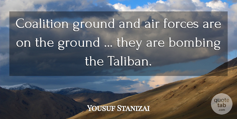 Yousuf Stanizai Quote About Air, Bombing, Coalition, Forces, Ground: Coalition Ground And Air Forces...