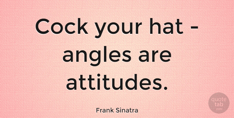 Frank Sinatra Quote About Attitude, Hats, Angle: Cock Your Hat Angles Are...