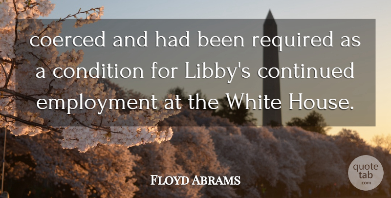 Floyd Abrams Quote About Condition, Continued, Employment, Required, White: Coerced And Had Been Required...