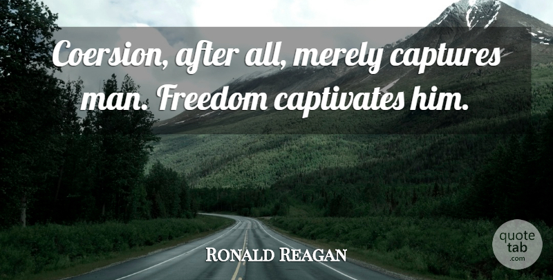 Ronald Reagan Quote About Men, Coercion, Capture: Coersion After All Merely Captures...